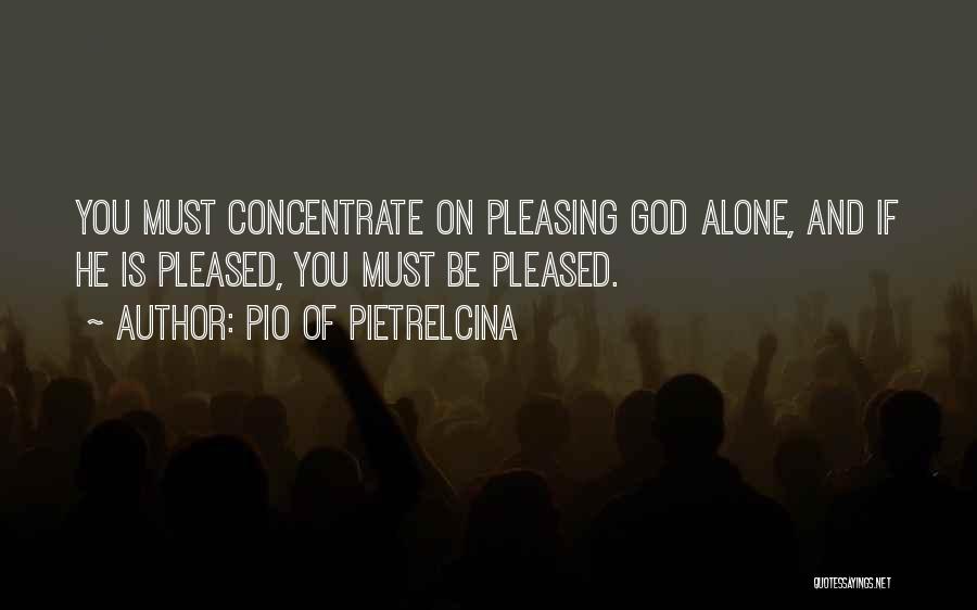 Pio Of Pietrelcina Quotes: You Must Concentrate On Pleasing God Alone, And If He Is Pleased, You Must Be Pleased.