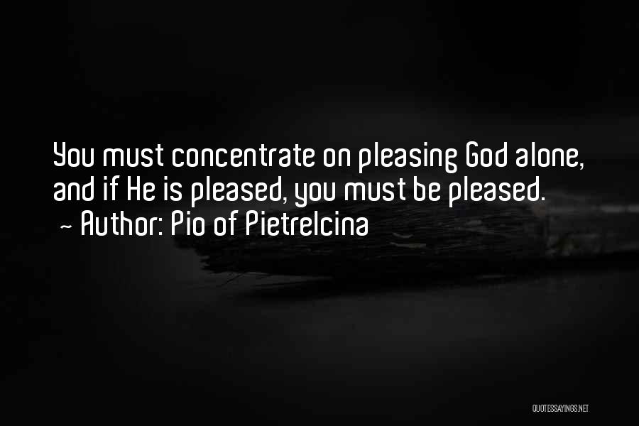 Pio Of Pietrelcina Quotes: You Must Concentrate On Pleasing God Alone, And If He Is Pleased, You Must Be Pleased.