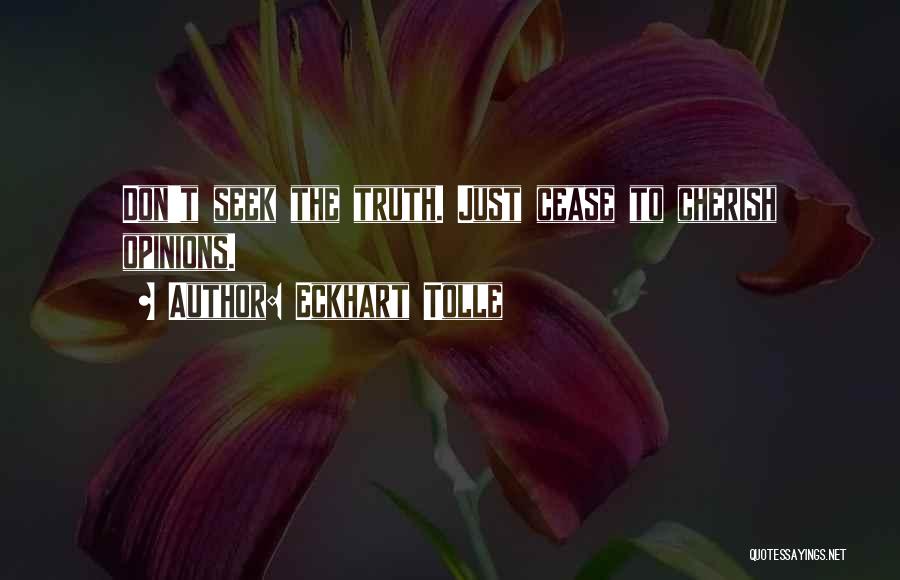 Eckhart Tolle Quotes: Don't Seek The Truth. Just Cease To Cherish Opinions.