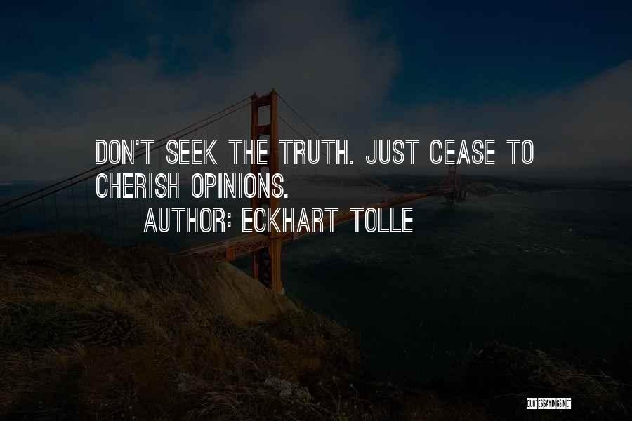 Eckhart Tolle Quotes: Don't Seek The Truth. Just Cease To Cherish Opinions.