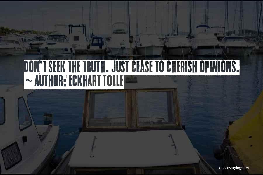 Eckhart Tolle Quotes: Don't Seek The Truth. Just Cease To Cherish Opinions.