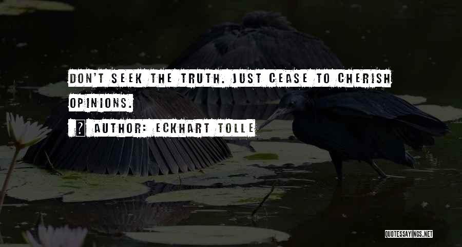 Eckhart Tolle Quotes: Don't Seek The Truth. Just Cease To Cherish Opinions.