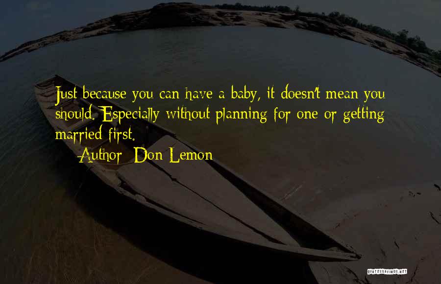 Don Lemon Quotes: Just Because You Can Have A Baby, It Doesn't Mean You Should. Especially Without Planning For One Or Getting Married