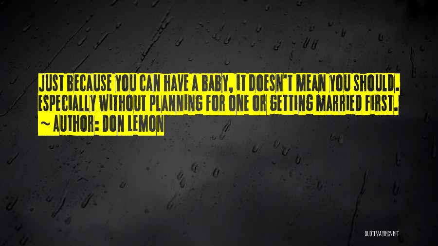 Don Lemon Quotes: Just Because You Can Have A Baby, It Doesn't Mean You Should. Especially Without Planning For One Or Getting Married