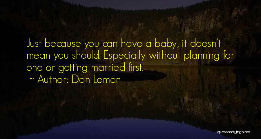 Don Lemon Quotes: Just Because You Can Have A Baby, It Doesn't Mean You Should. Especially Without Planning For One Or Getting Married