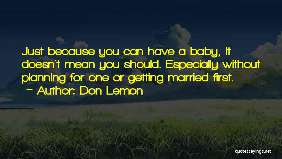 Don Lemon Quotes: Just Because You Can Have A Baby, It Doesn't Mean You Should. Especially Without Planning For One Or Getting Married