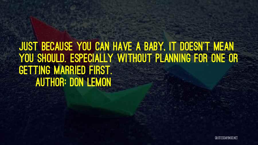 Don Lemon Quotes: Just Because You Can Have A Baby, It Doesn't Mean You Should. Especially Without Planning For One Or Getting Married