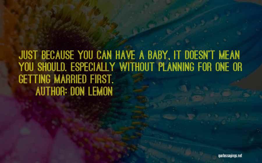 Don Lemon Quotes: Just Because You Can Have A Baby, It Doesn't Mean You Should. Especially Without Planning For One Or Getting Married