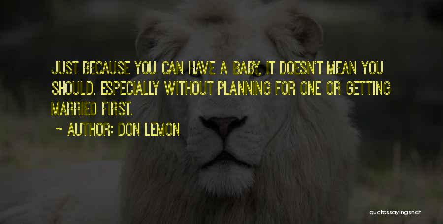 Don Lemon Quotes: Just Because You Can Have A Baby, It Doesn't Mean You Should. Especially Without Planning For One Or Getting Married