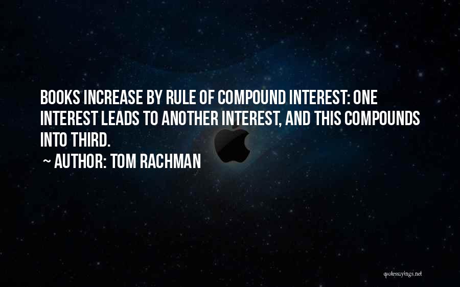 Tom Rachman Quotes: Books Increase By Rule Of Compound Interest: One Interest Leads To Another Interest, And This Compounds Into Third.