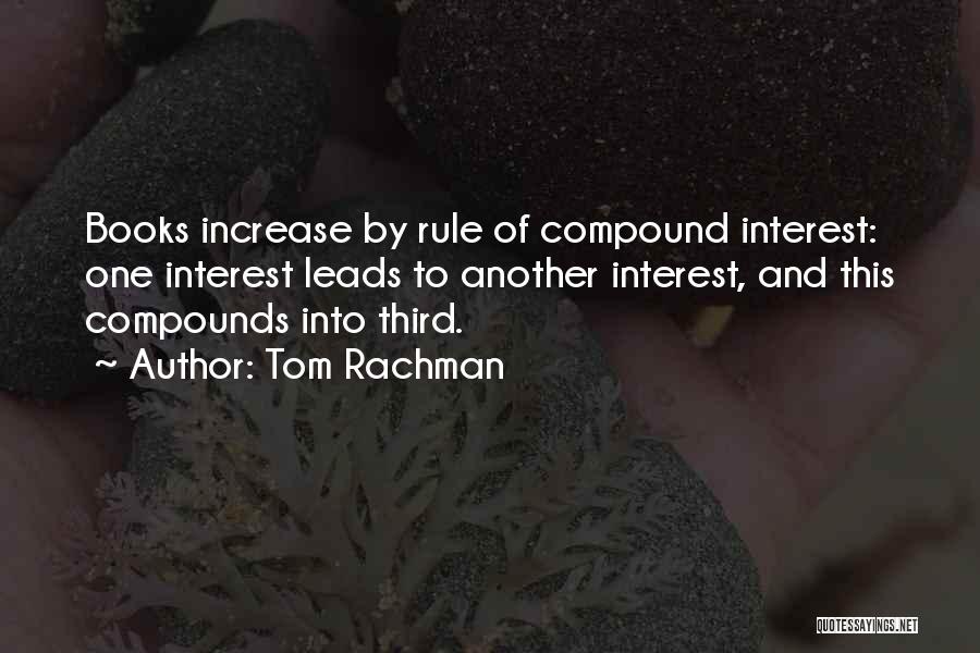 Tom Rachman Quotes: Books Increase By Rule Of Compound Interest: One Interest Leads To Another Interest, And This Compounds Into Third.