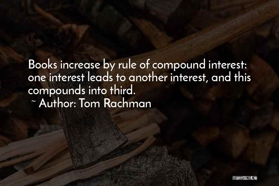 Tom Rachman Quotes: Books Increase By Rule Of Compound Interest: One Interest Leads To Another Interest, And This Compounds Into Third.