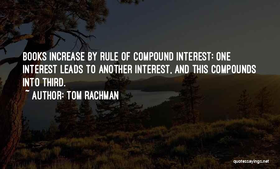 Tom Rachman Quotes: Books Increase By Rule Of Compound Interest: One Interest Leads To Another Interest, And This Compounds Into Third.