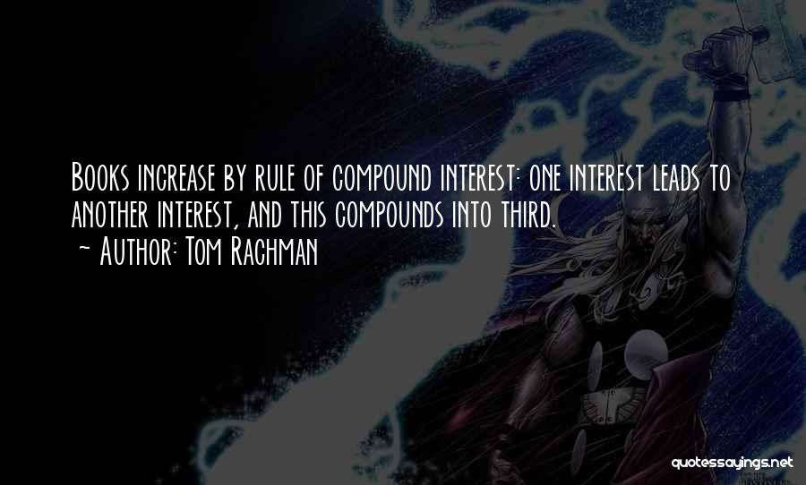 Tom Rachman Quotes: Books Increase By Rule Of Compound Interest: One Interest Leads To Another Interest, And This Compounds Into Third.