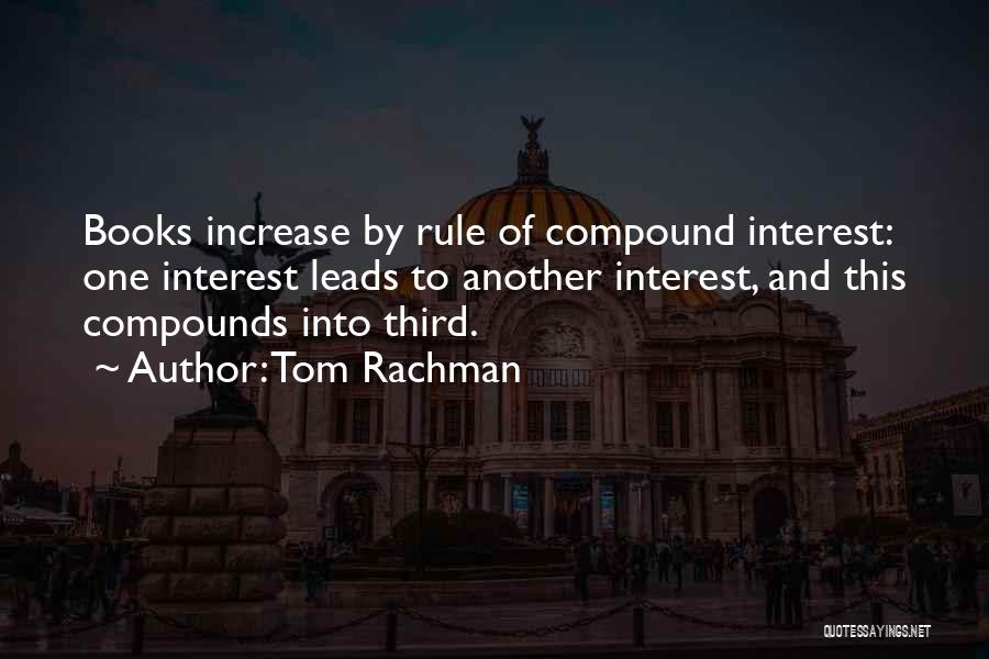 Tom Rachman Quotes: Books Increase By Rule Of Compound Interest: One Interest Leads To Another Interest, And This Compounds Into Third.