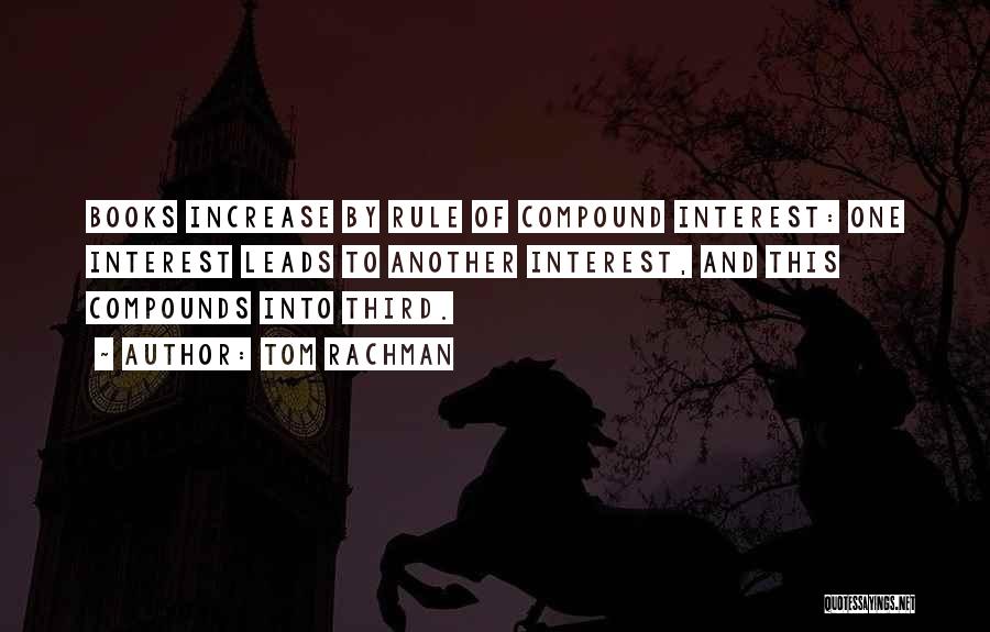 Tom Rachman Quotes: Books Increase By Rule Of Compound Interest: One Interest Leads To Another Interest, And This Compounds Into Third.