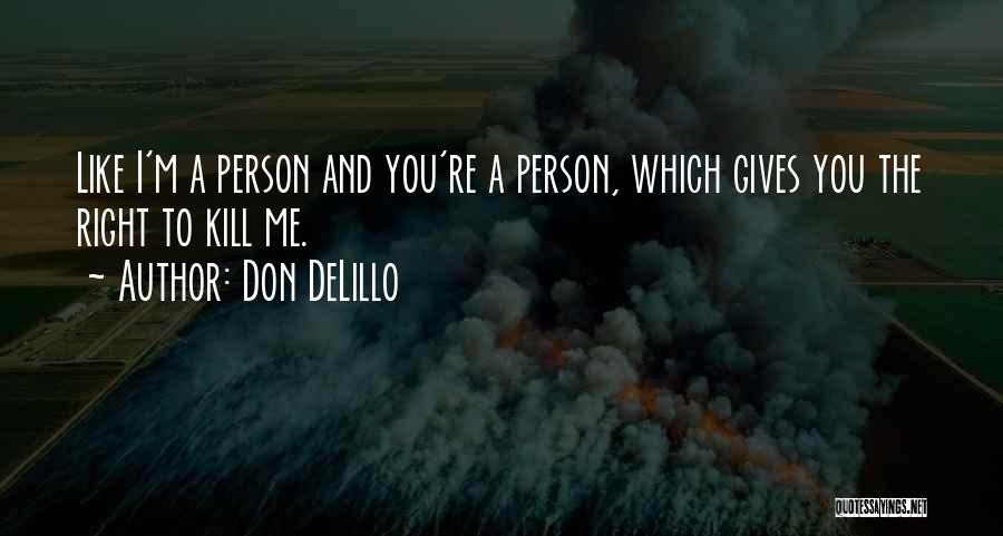 Don DeLillo Quotes: Like I'm A Person And You're A Person, Which Gives You The Right To Kill Me.