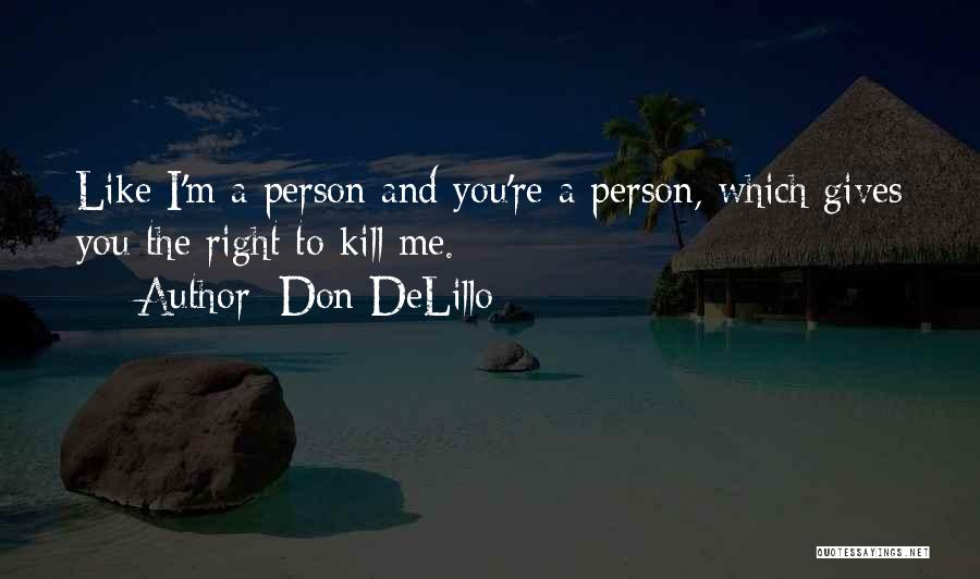Don DeLillo Quotes: Like I'm A Person And You're A Person, Which Gives You The Right To Kill Me.