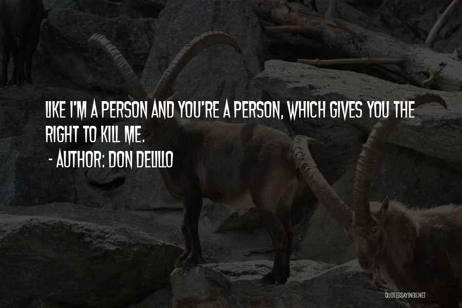 Don DeLillo Quotes: Like I'm A Person And You're A Person, Which Gives You The Right To Kill Me.