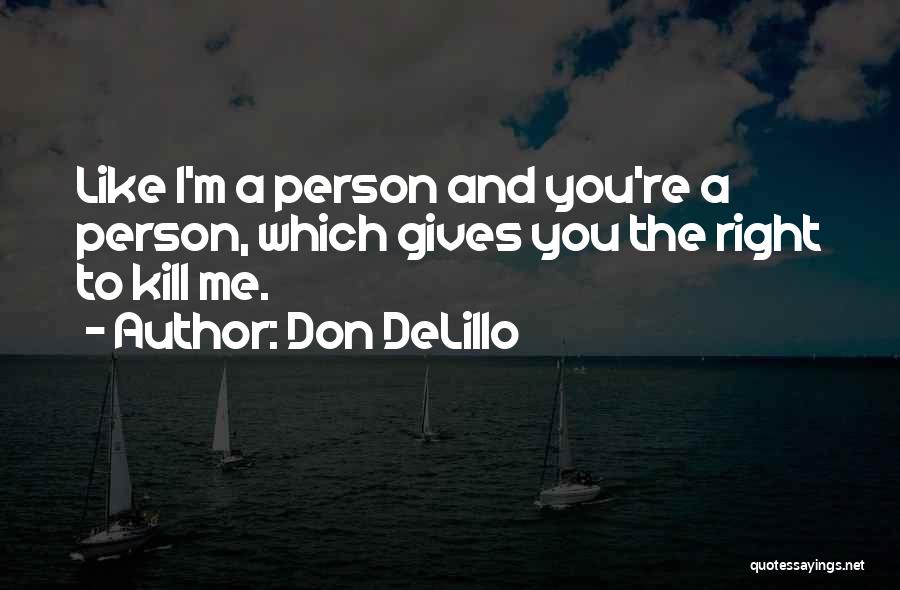 Don DeLillo Quotes: Like I'm A Person And You're A Person, Which Gives You The Right To Kill Me.