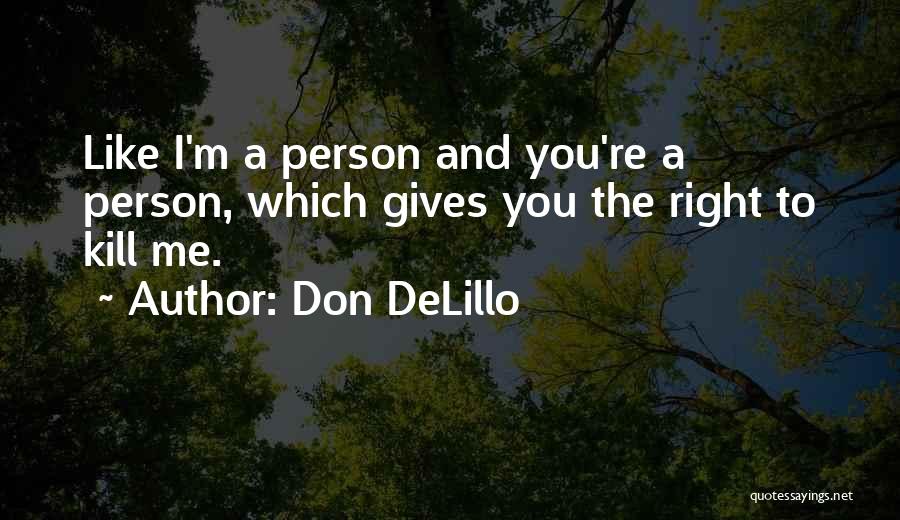 Don DeLillo Quotes: Like I'm A Person And You're A Person, Which Gives You The Right To Kill Me.