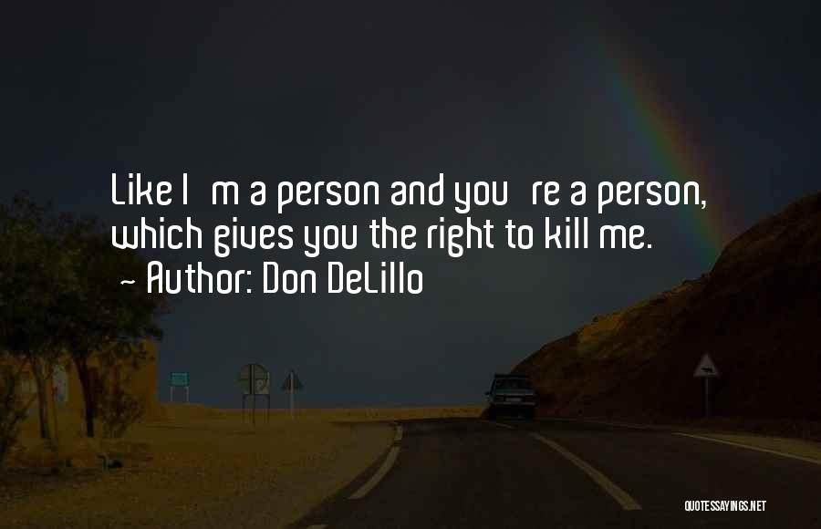 Don DeLillo Quotes: Like I'm A Person And You're A Person, Which Gives You The Right To Kill Me.