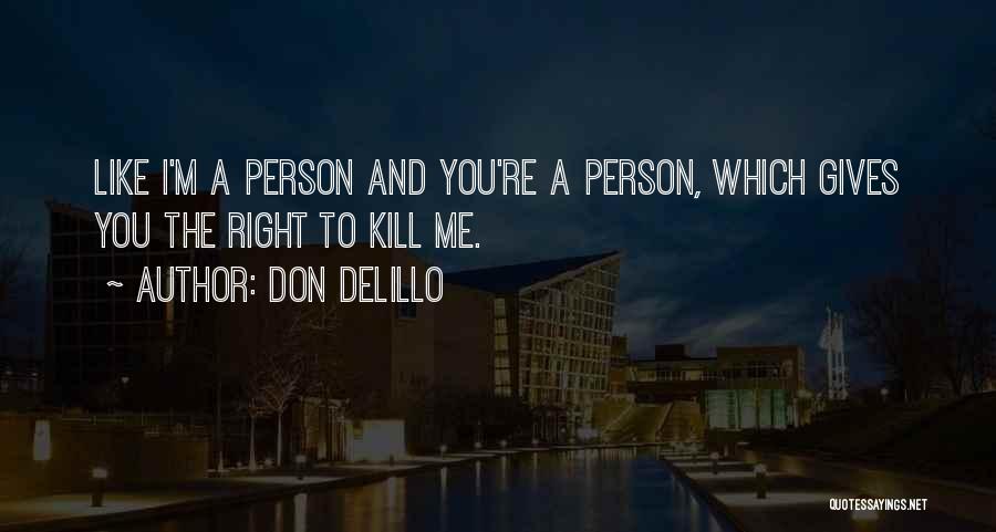 Don DeLillo Quotes: Like I'm A Person And You're A Person, Which Gives You The Right To Kill Me.