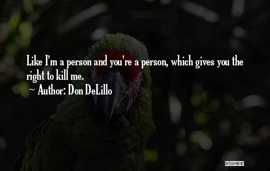 Don DeLillo Quotes: Like I'm A Person And You're A Person, Which Gives You The Right To Kill Me.