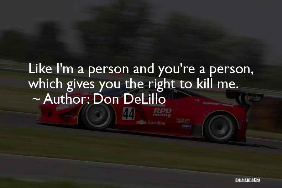 Don DeLillo Quotes: Like I'm A Person And You're A Person, Which Gives You The Right To Kill Me.