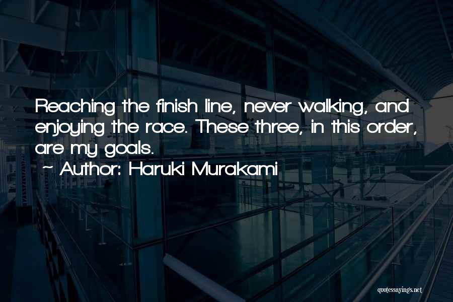 Haruki Murakami Quotes: Reaching The Finish Line, Never Walking, And Enjoying The Race. These Three, In This Order, Are My Goals.