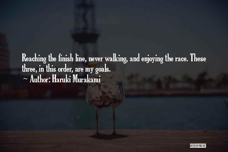 Haruki Murakami Quotes: Reaching The Finish Line, Never Walking, And Enjoying The Race. These Three, In This Order, Are My Goals.