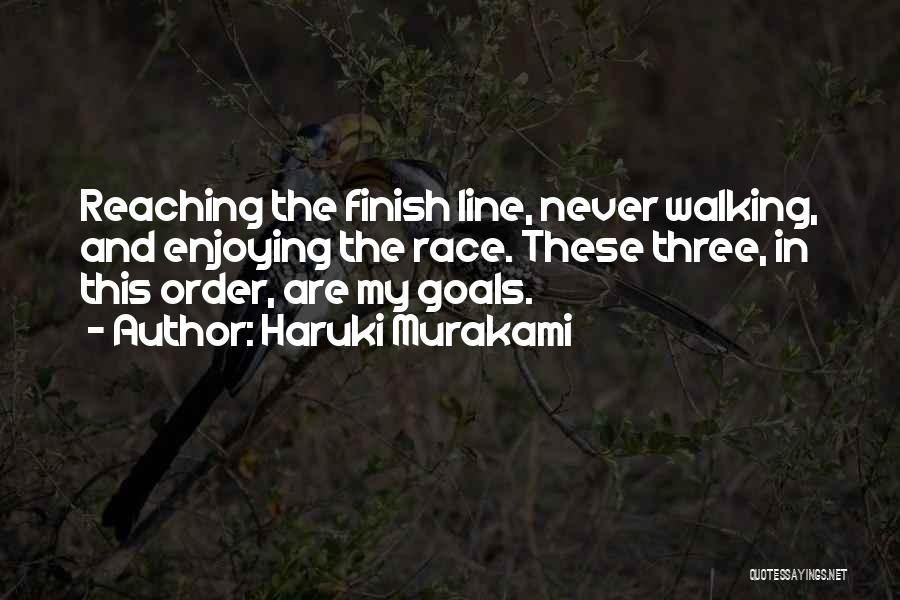 Haruki Murakami Quotes: Reaching The Finish Line, Never Walking, And Enjoying The Race. These Three, In This Order, Are My Goals.