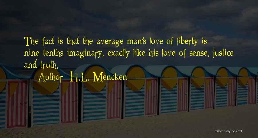 H.L. Mencken Quotes: The Fact Is That The Average Man's Love Of Liberty Is Nine-tenths Imaginary, Exactly Like His Love Of Sense, Justice