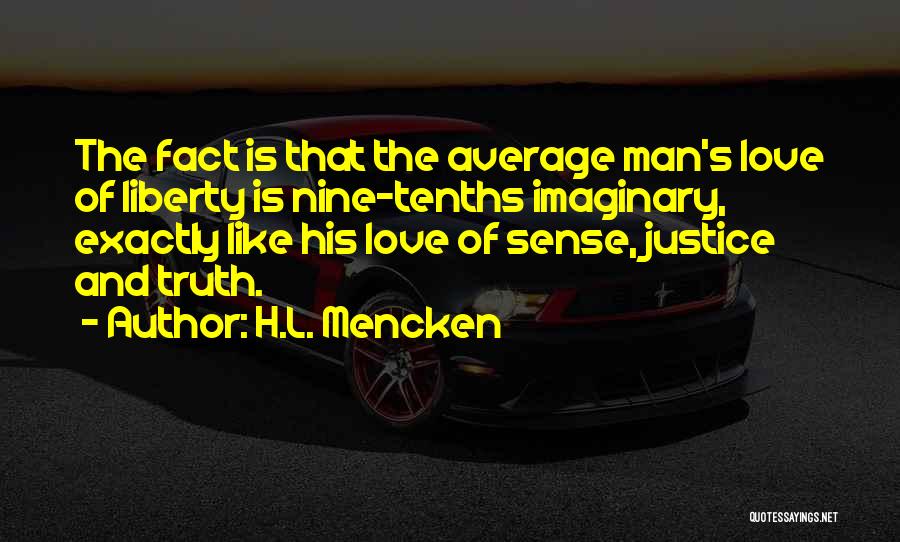 H.L. Mencken Quotes: The Fact Is That The Average Man's Love Of Liberty Is Nine-tenths Imaginary, Exactly Like His Love Of Sense, Justice