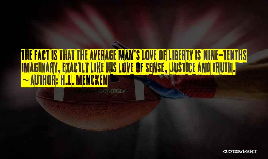 H.L. Mencken Quotes: The Fact Is That The Average Man's Love Of Liberty Is Nine-tenths Imaginary, Exactly Like His Love Of Sense, Justice