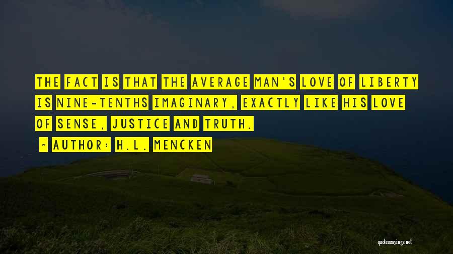 H.L. Mencken Quotes: The Fact Is That The Average Man's Love Of Liberty Is Nine-tenths Imaginary, Exactly Like His Love Of Sense, Justice