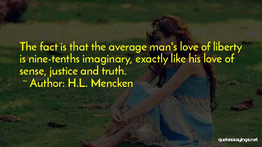 H.L. Mencken Quotes: The Fact Is That The Average Man's Love Of Liberty Is Nine-tenths Imaginary, Exactly Like His Love Of Sense, Justice