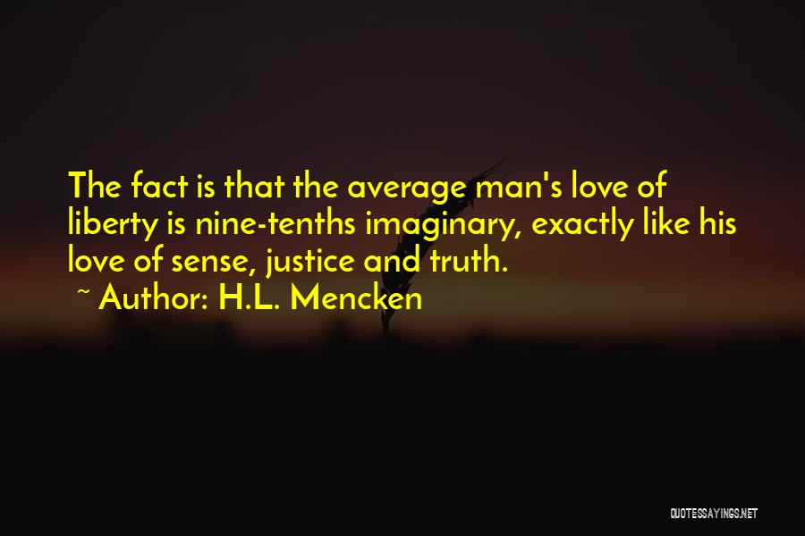 H.L. Mencken Quotes: The Fact Is That The Average Man's Love Of Liberty Is Nine-tenths Imaginary, Exactly Like His Love Of Sense, Justice
