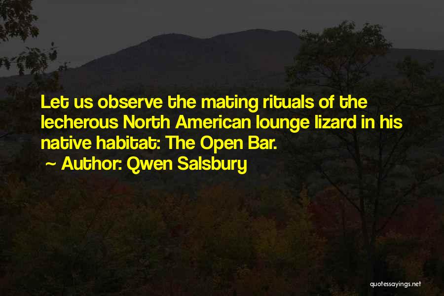 Qwen Salsbury Quotes: Let Us Observe The Mating Rituals Of The Lecherous North American Lounge Lizard In His Native Habitat: The Open Bar.