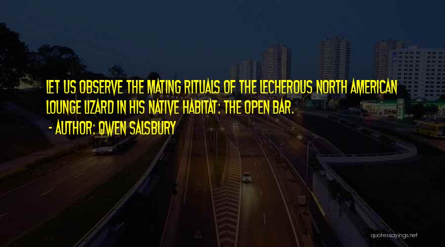 Qwen Salsbury Quotes: Let Us Observe The Mating Rituals Of The Lecherous North American Lounge Lizard In His Native Habitat: The Open Bar.