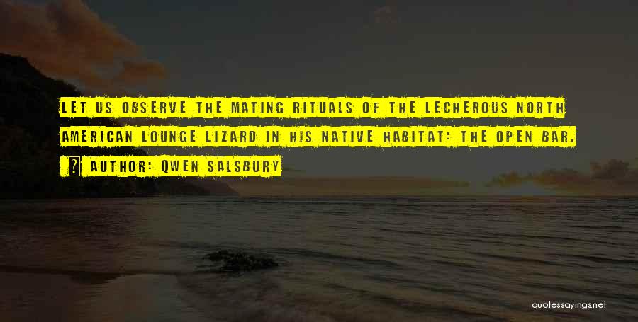 Qwen Salsbury Quotes: Let Us Observe The Mating Rituals Of The Lecherous North American Lounge Lizard In His Native Habitat: The Open Bar.