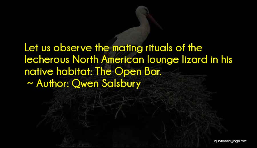 Qwen Salsbury Quotes: Let Us Observe The Mating Rituals Of The Lecherous North American Lounge Lizard In His Native Habitat: The Open Bar.