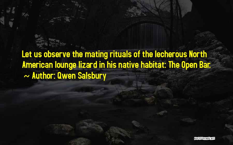 Qwen Salsbury Quotes: Let Us Observe The Mating Rituals Of The Lecherous North American Lounge Lizard In His Native Habitat: The Open Bar.