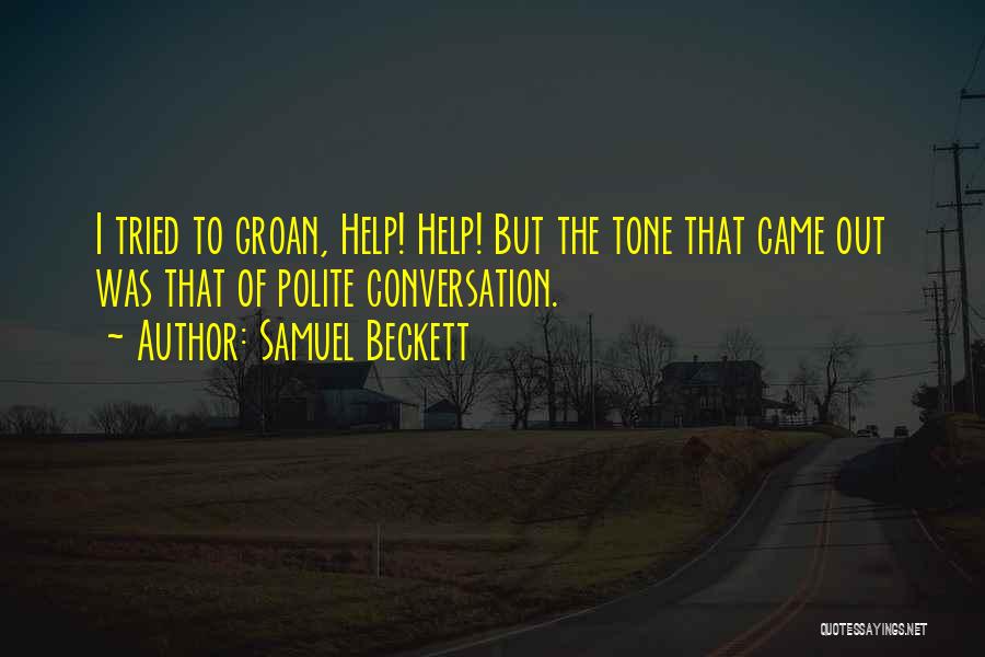 Samuel Beckett Quotes: I Tried To Groan, Help! Help! But The Tone That Came Out Was That Of Polite Conversation.