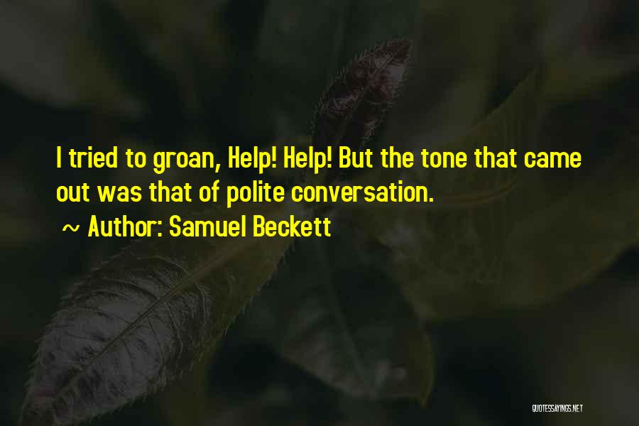 Samuel Beckett Quotes: I Tried To Groan, Help! Help! But The Tone That Came Out Was That Of Polite Conversation.