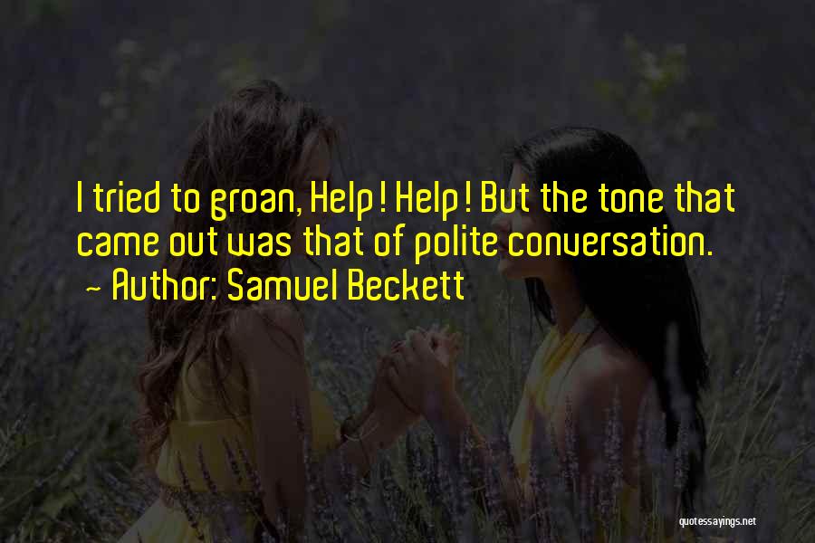 Samuel Beckett Quotes: I Tried To Groan, Help! Help! But The Tone That Came Out Was That Of Polite Conversation.