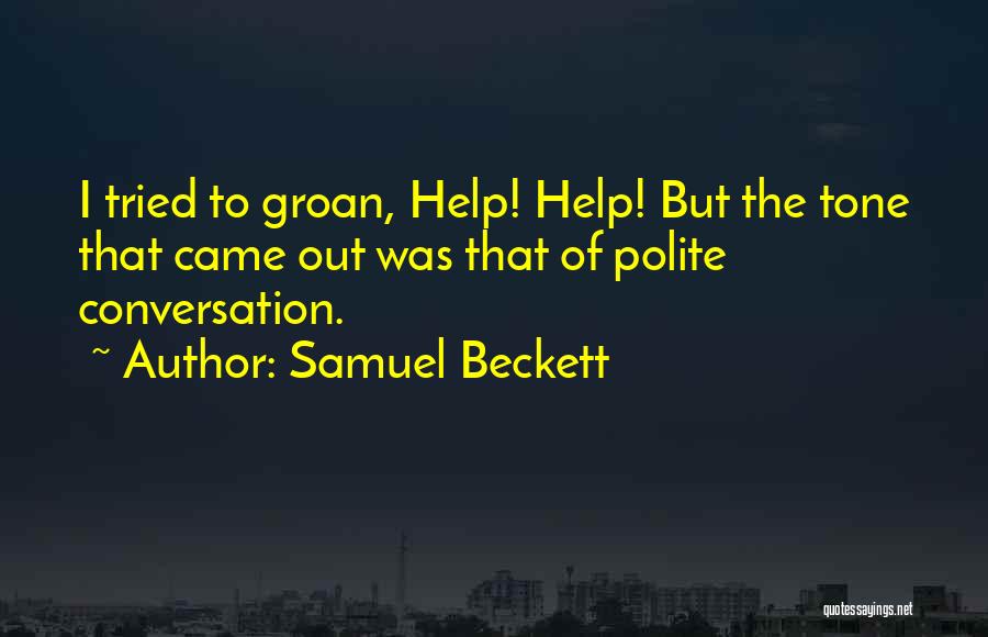 Samuel Beckett Quotes: I Tried To Groan, Help! Help! But The Tone That Came Out Was That Of Polite Conversation.