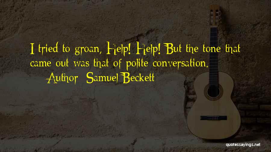 Samuel Beckett Quotes: I Tried To Groan, Help! Help! But The Tone That Came Out Was That Of Polite Conversation.