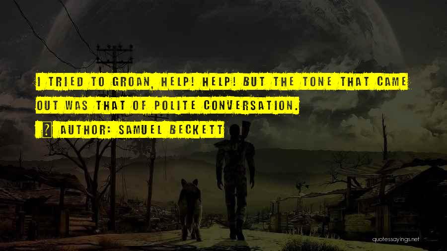 Samuel Beckett Quotes: I Tried To Groan, Help! Help! But The Tone That Came Out Was That Of Polite Conversation.