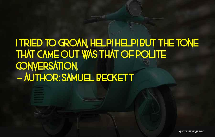 Samuel Beckett Quotes: I Tried To Groan, Help! Help! But The Tone That Came Out Was That Of Polite Conversation.